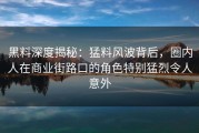 黑料深度揭秘：猛料风波背后，圈内人在商业街路口的角色特别猛烈令人意外