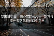 我来讲明白｜糖心官网vlog——别再搜索…套路就藏在两个字里