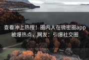 查看冲上热搜！圈内人在微密圈app被爆热点，网友：引爆社交圈