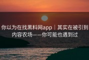 你以为在找黑料网app｜其实在被引到内容农场——你可能也遇到过