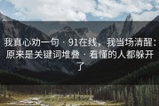 我真心劝一句 · 91在线，我当场清醒：原来是关键词堆叠 · 看懂的人都躲开了