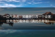 一口气讲透：如果你只改一个设置：优先改加载体验（真的不夸张）