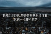 我把51网网址的弹幕开关拆给你看：其实一点都不玄学
