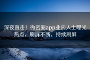 深夜直击！微密圈app业内人士曝光热点，刷屏不断，持续刷屏