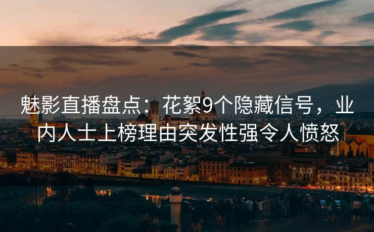 魅影直播盘点:花絮9个隐藏信号,业内人士上榜理由突发性强令人愤怒 魅影直播盘点:花絮9个隐藏信号,业内人士上榜理由突发性强令人愤怒
