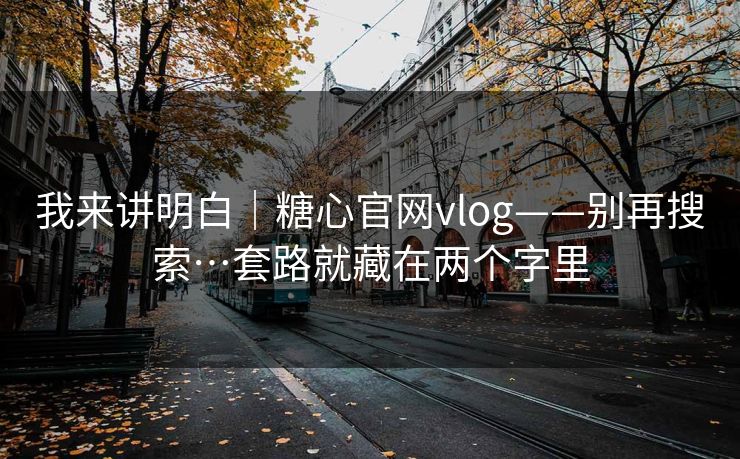 我来讲明白｜糖心官网vlog——别再搜索…套路就藏在两个字里