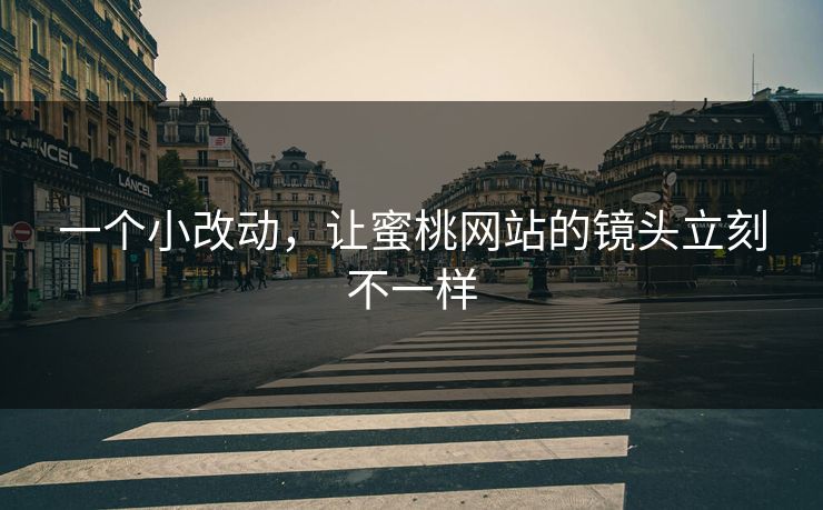 一个小改动，让蜜桃网站的镜头立刻不一样