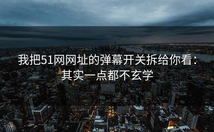 我把51网网址的弹幕开关拆给你看：其实一点都不玄学