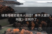 啵奇塔微密圈本人回应！事件太震惊，网友：全网炸了