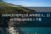 1606ACEF497F121E.APK绿巨人，22e63950f.apk绿巨人下载