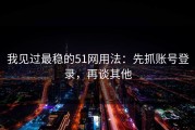 我见过最稳的51网用法：先抓账号登录，再谈其他