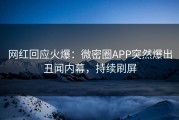 网红回应火爆：微密圈APP突然爆出丑闻内幕，持续刷屏