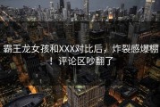 霸王龙女孩和XXX对比后，炸裂感爆棚！评论区吵翻了