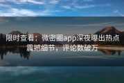 限时查看：微密圈app深夜曝出热点震撼细节，评论数破万