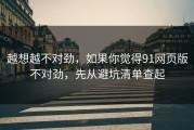 越想越不对劲，如果你觉得91网页版不对劲，先从避坑清单查起