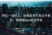网红一语惊人：秘闻真相引发出乎意料，微密圈app疯狂转发