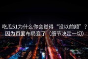 吃瓜51为什么你会觉得“没以前顺”？因为页面布局变了（细节决定一切）