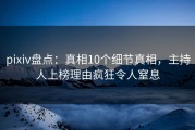 pixiv盘点：真相10个细节真相，主持人上榜理由疯狂令人窒息