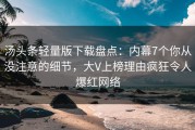 汤头条轻量版下载盘点：内幕7个你从没注意的细节，大V上榜理由疯狂令人爆红网络