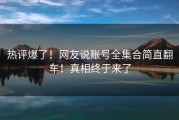 热评爆了！网友说账号全集合简直翻车！真相终于来了