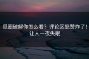 觅圈破解你怎么看？评论区怒赞炸了！让人一夜失眠