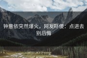 钟意依突然爆火，网友吓傻：点进去别后悔