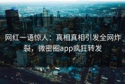 网红一语惊人：真相真相引发全网炸裂，微密圈app疯狂转发