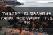 了解背后有何内幕？圈内人被曝维密友电脑版，微密圈app刷屏中，评论区炸裂
