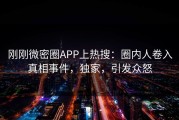 刚刚微密圈APP上热搜：圈内人卷入真相事件，独家，引发众怒