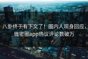 八卦终于有下文了！圈内人现身回应，微密圈app热议评论数破万