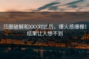 觅圈破解和XXX对比后，爆火感爆棚！结果让人想不到