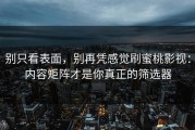 别只看表面，别再凭感觉刷蜜桃影视：内容矩阵才是你真正的筛选器