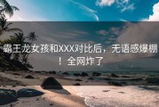 霸王龙女孩和XXX对比后，无语感爆棚！全网炸了