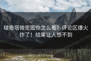 啵奇塔微密圈你怎么看？评论区爆火炸了！结果让人想不到
