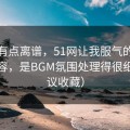 真的有点离谱，51网让我服气的点不是内容，是BGM氛围处理得很细（建议收藏）