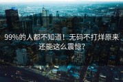 99%的人都不知道！无码不打烊原来还能这么震惊？
