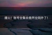 爆火！账号全集合竟然全网炸了！