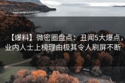 【爆料】微密圈盘点：丑闻5大爆点，业内人士上榜理由极其令人刷屏不断