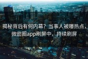 揭秘背后有何内幕？当事人被曝热点，微密圈app刷屏中，持续刷屏