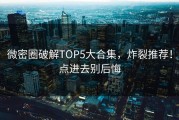 微密圈破解TOP5大合集，炸裂推荐！点进去别后悔