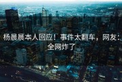 杨晨晨本人回应！事件太翻车，网友：全网炸了