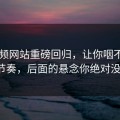 51视频网站重磅回归，让你咽不下的惊艳节奏，后面的悬念你绝对没想到！