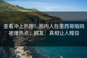 查看冲上热搜！圈内人在墨西哥暗网被爆热点，网友：真相让人瞠目