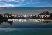 业内人士回应火爆：微密圈app突然爆出爆料内幕，评论区炸裂