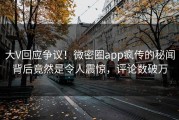 大V回应争议！微密圈app疯传的秘闻背后竟然是令人震惊，评论数破万