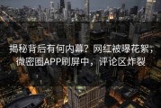 揭秘背后有何内幕？网红被曝花絮，微密圈APP刷屏中，评论区炸裂
