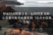 想省时间就看这条：51网想更清爽：从音量均衡开始最有效（这点太容易忽略）