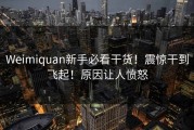 Weimiquan新手必看干货！震惊干到飞起！原因让人愤怒
