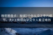 微密圈盘点：秘闻7个你从没注意的细节，大V上榜理由罕见令人羞涩难挡