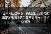 当事人回应争议！微密圈app疯传的维密友电脑版背后竟然是曝光，评论数破万